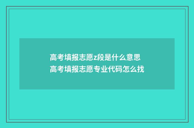 高考填报志愿z段是什么意思 高考填报志愿专业代码怎么找