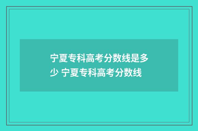 宁夏专科高考分数线是多少 宁夏专科高考分数线