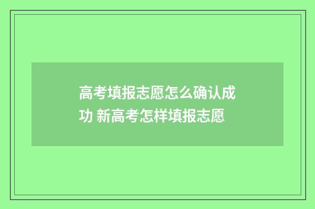 高考填报志愿怎么确认成功 新高考怎样填报志愿