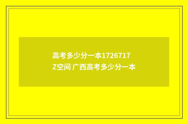高考多少分一本1726717Z空间 广西高考多少分一本