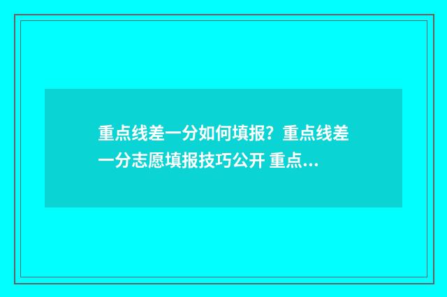 重点线差一分如何填报？重点线差一分志愿填报技巧公开 重点线多少分2020