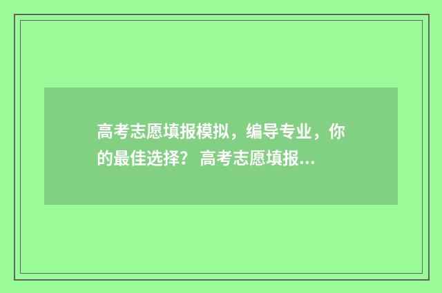 高考志愿填报模拟，编导专业，你的最佳选择？ 高考志愿填报模板山西