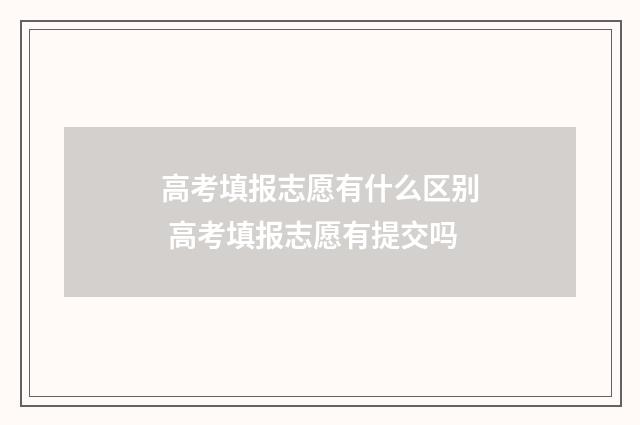 高考填报志愿有什么区别 高考填报志愿有提交吗