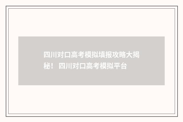 四川对口高考模拟填报攻略大揭秘！ 四川对口高考模拟平台