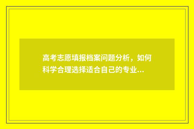 高考志愿填报档案问题分析，如何科学合理选择适合自己的专业和学校？ 高考志愿填报档案状态查询