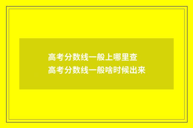 高考分数线一般上哪里查 高考分数线一般啥时候出来