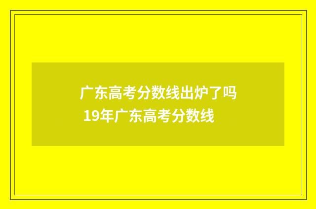 广东高考分数线出炉了吗 19年广东高考分数线