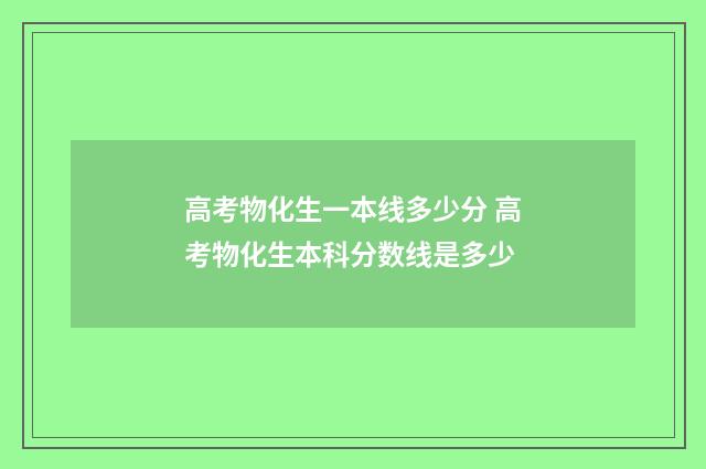 高考物化生一本线多少分 高考物化生本科分数线是多少
