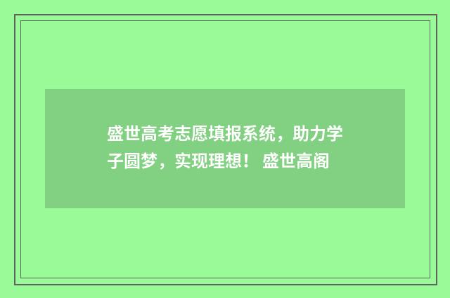盛世高考志愿填报系统，助力学子圆梦，实现理想！ 盛世高阁