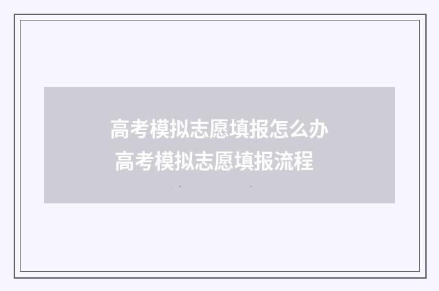 高考模拟志愿填报怎么办 高考模拟志愿填报流程