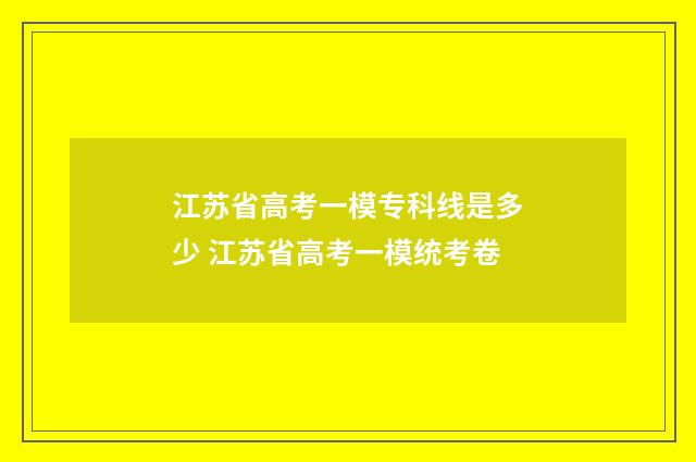 江苏省高考一模专科线是多少 江苏省高考一模统考卷