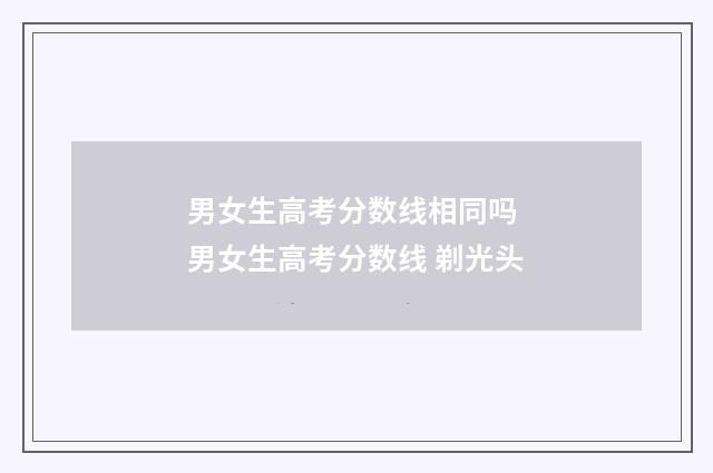 男女生高考分数线相同吗 男女生高考分数线 剃光头