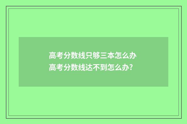 高考分数线只够三本怎么办 高考分数线达不到怎么办?