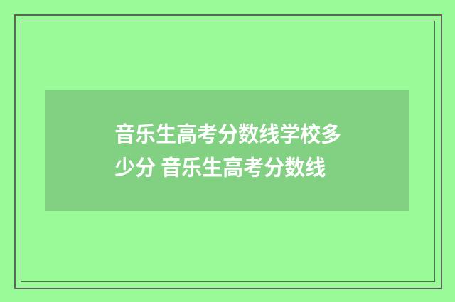 音乐生高考分数线学校多少分 音乐生高考分数线