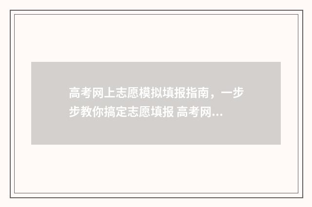 高考网上志愿模拟填报指南，一步步教你搞定志愿填报 高考网上志愿模拟训练怎么弄
