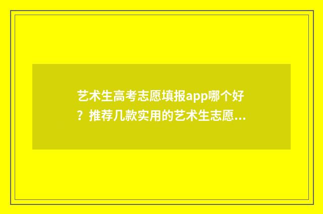 艺术生高考志愿填报app哪个好?推荐几款实用的艺术生志愿填报工具 艺术生高考志愿填报流程图解