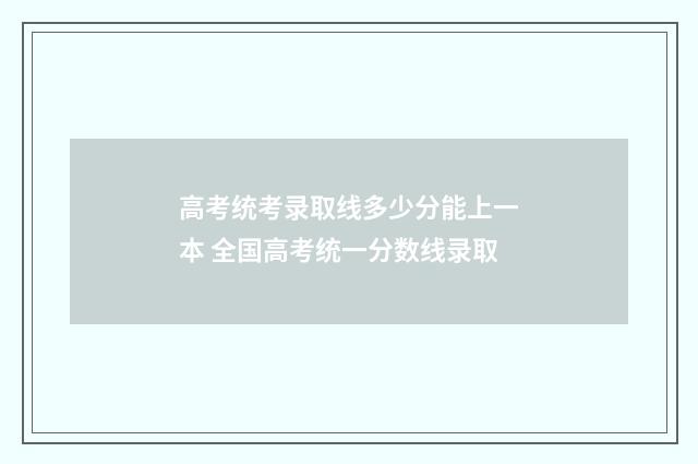 高考统考录取线多少分能上一本 全国高考统一分数线录取