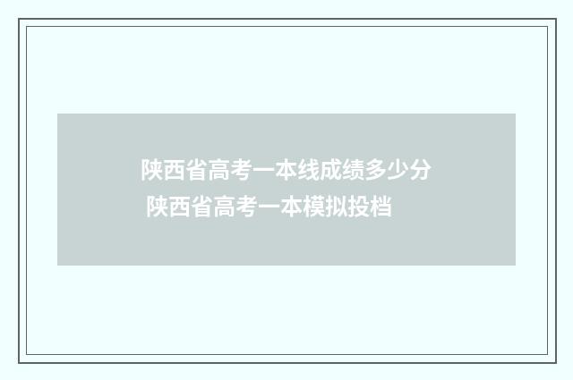 陕西省高考一本线成绩多少分 陕西省高考一本模拟投档