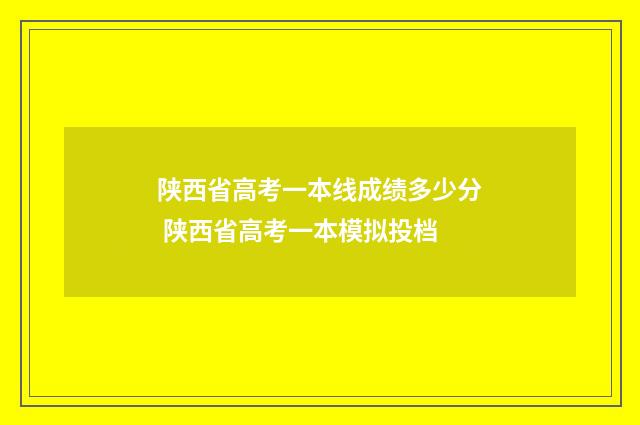 陕西省高考一本线成绩多少分 陕西省高考一本模拟投档