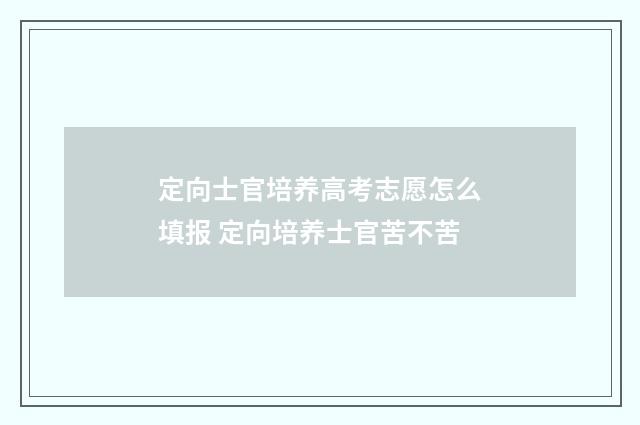 定向士官培养高考志愿怎么填报 定向培养士官苦不苦