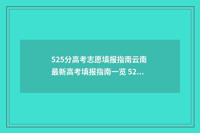 525分高考志愿填报指南云南 最新高考填报指南一览 525分高考成绩应该填什么学校