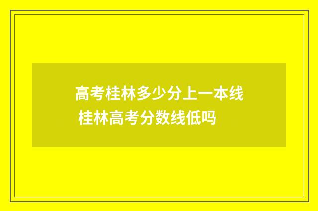 高考桂林多少分上一本线 桂林高考分数线低吗
