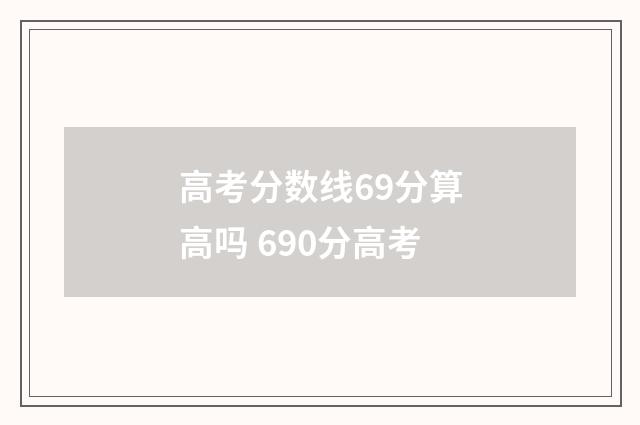 高考分数线69分算高吗 690分高考