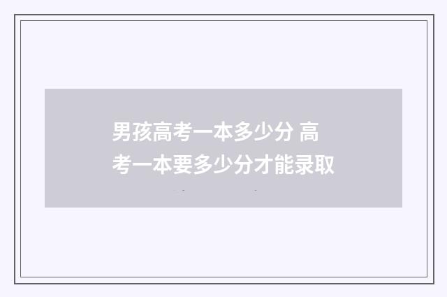 男孩高考一本多少分 高考一本要多少分才能录取