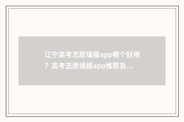 辽宁高考志愿填报app哪个好用？高考志愿填报app推荐及使用技巧 辽宁高考志愿填报流程图解