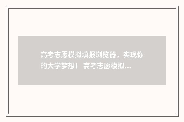 高考志愿模拟填报浏览器，实现你的大学梦想！ 高考志愿模拟填报