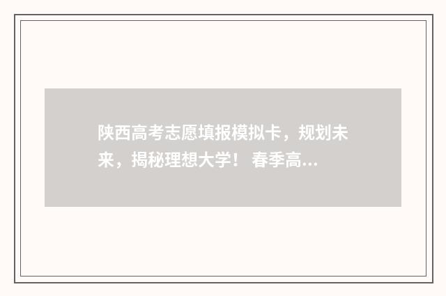 陕西高考志愿填报模拟卡，规划未来，揭秘理想大学！ 春季高考志愿