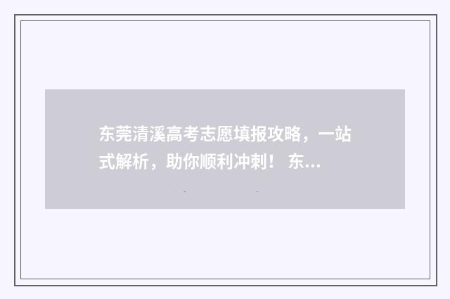 东莞清溪高考志愿填报攻略，一站式解析，助你顺利冲刺！ 东莞清溪高考志愿指导机构