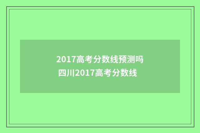 2017高考分数线预测吗 四川2017高考分数线