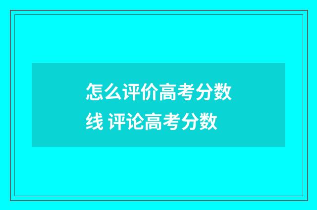 怎么评价高考分数线 评论高考分数