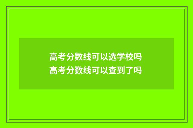 高考分数线可以选学校吗 高考分数线可以查到了吗