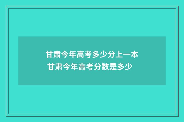 甘肃今年高考多少分上一本 甘肃今年高考分数是多少