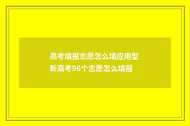 高考填报志愿怎么填应用型 新高考96个志愿怎么填报