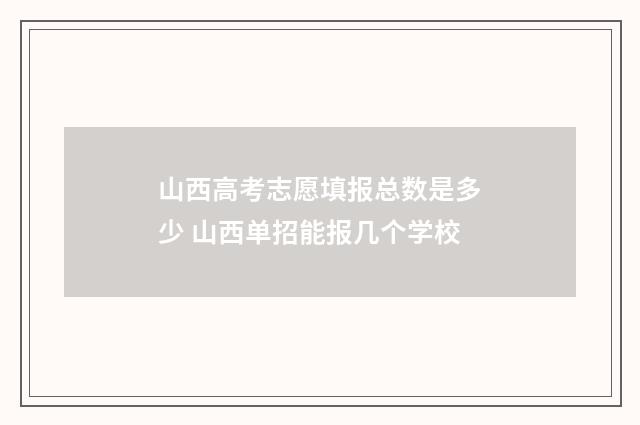 山西高考志愿填报总数是多少 山西单招能报几个学校