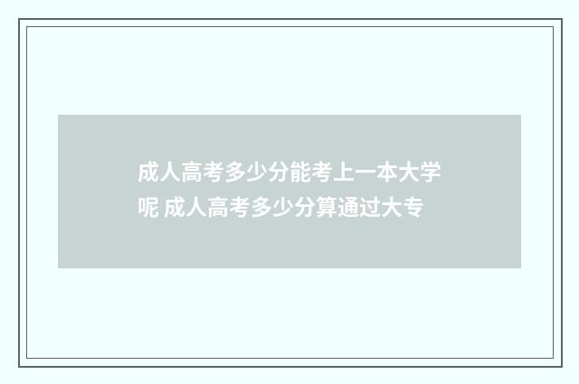 成人高考多少分能考上一本大学呢 成人高考多少分算通过大专