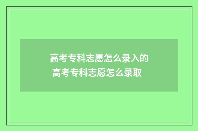 高考专科志愿怎么录入的 高考专科志愿怎么录取