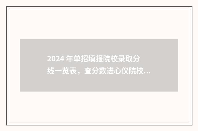 2024 年单招填报院校录取分线一览表，查分数进心仪院校 二零二一年单招报名时间