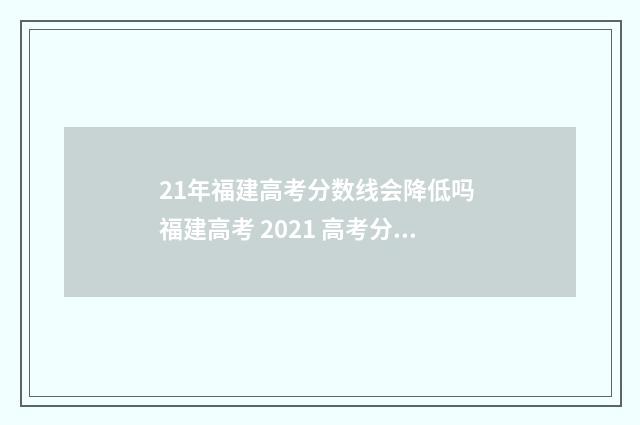 21年福建高考分数线会降低吗 福建高考 2021 高考分数