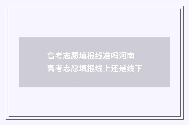 高考志愿填报线准吗河南 高考志愿填报线上还是线下