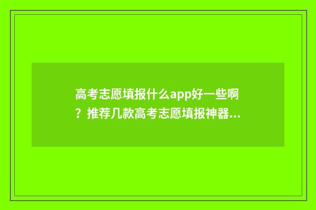 高考志愿填报什么app好一些啊？推荐几款高考志愿填报神器 高考志愿填报什么叫专业组