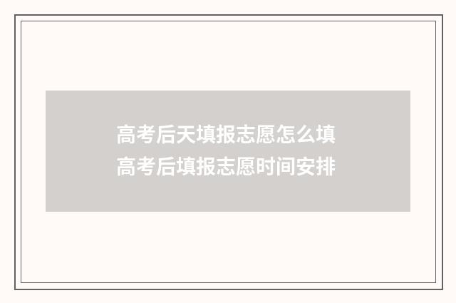高考后天填报志愿怎么填 高考后填报志愿时间安排