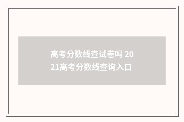 高考分数线查试卷吗 2021高考分数线查询入口