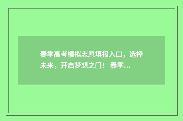 春季高考模拟志愿填报入口，选择未来，开启梦想之门！ 春季高考模拟志愿填报系统入口2024