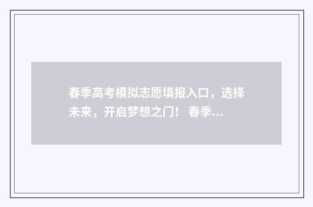 春季高考模拟志愿填报入口，选择未来，开启梦想之门！ 春季高考模拟志愿填报系统入口2024