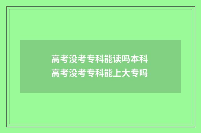 高考没考专科能读吗本科 高考没考专科能上大专吗
