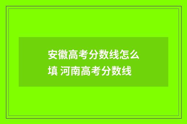 安徽高考分数线怎么填 河南高考分数线